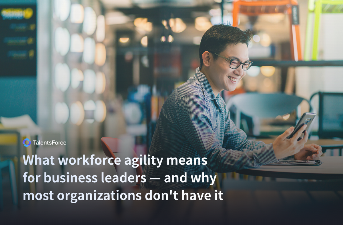 What workforce agility means for business leaders — and why most organizations don't have it